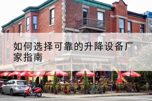 荔城电动升降机厂家-如何选择可靠的升降设备厂家指南