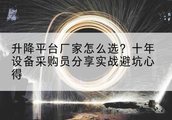 荔城升降平台厂家-怎么选？十年设备采购员分享实战避坑心得