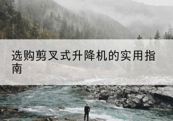 荔城剪叉式升降机怎么选-选购剪叉式升降机的实用指南