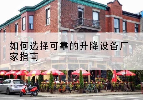 荔城电动升降机厂家-如何选择可靠的升降设备厂家指南